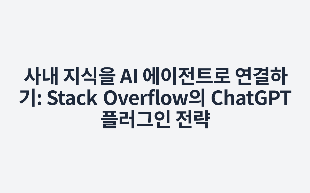 사내 지식을 AI 에이전트로 연결하기: Stack Overflow의 ChatGPT 플러그인 전략
