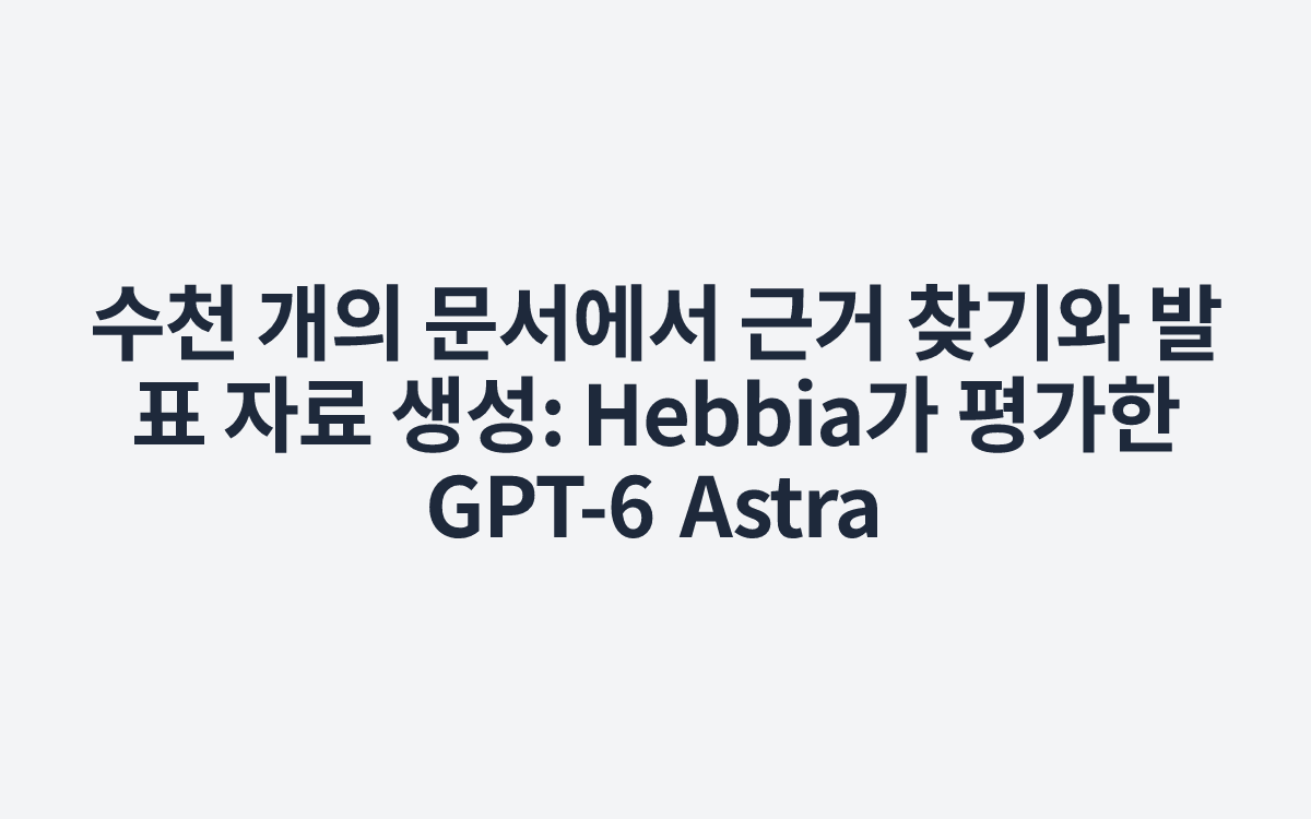 수천 개의 문서에서 근거 찾기와 발표 자료 생성: Hebbia가 평가한 GPT-6 Astra