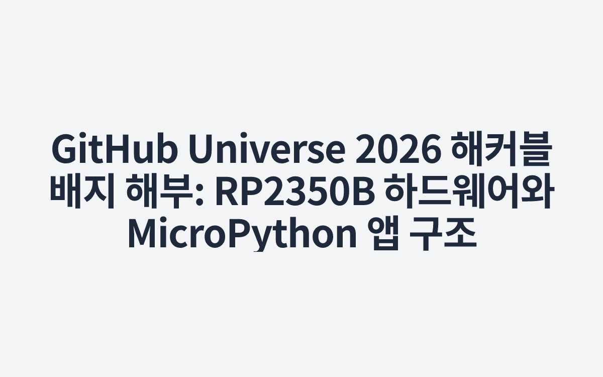 GitHub Universe 2026 해커블 배지 해부: RP2350B 하드웨어와 MicroPython 앱 구조