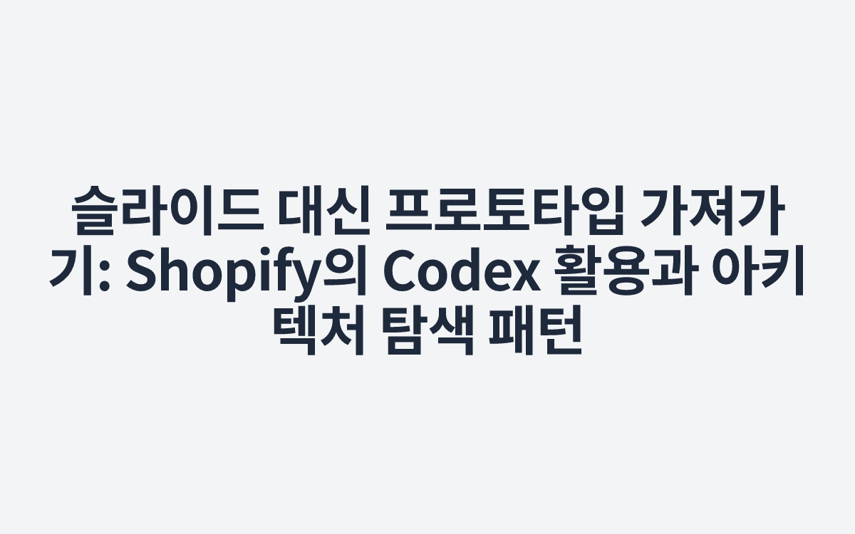 슬라이드 대신 프로토타입 가져가기: Shopify의 Codex 활용과 아키텍처 탐색 패턴
