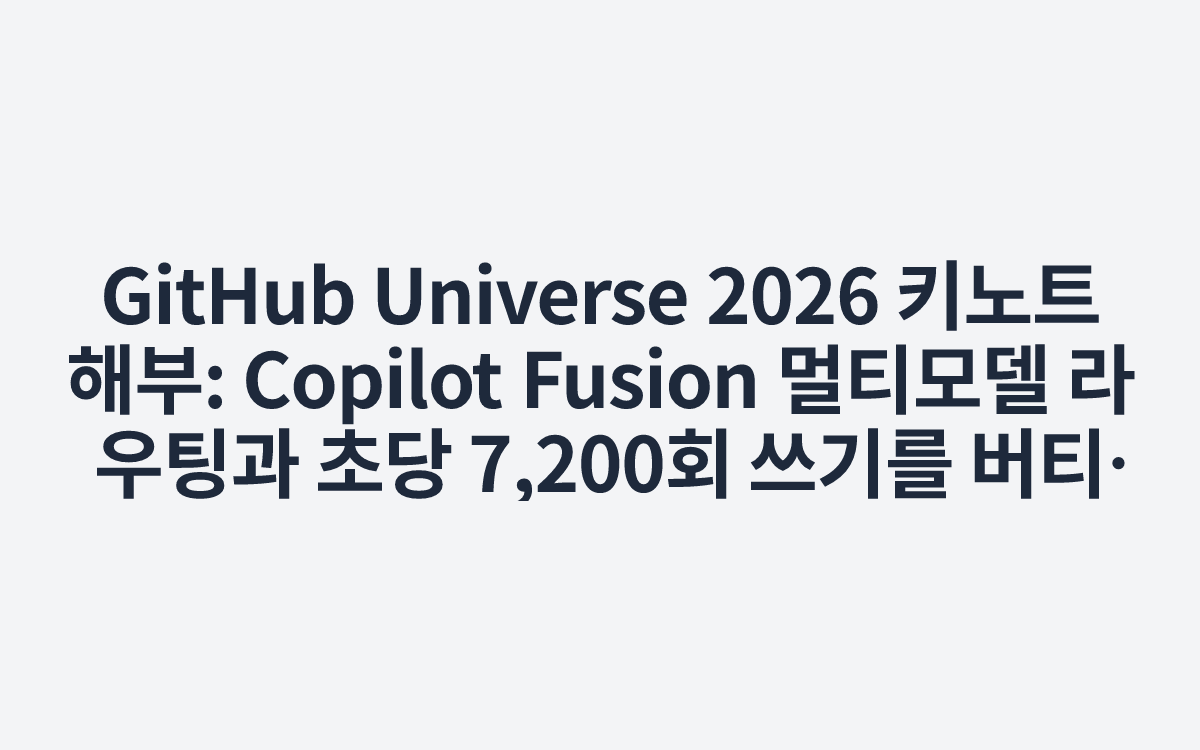 GitHub Universe 2026 키노트 해부: Copilot Fusion 멀티모델 라우팅과 초당 7,200회 쓰기를 버티는 새 Git 아키텍처